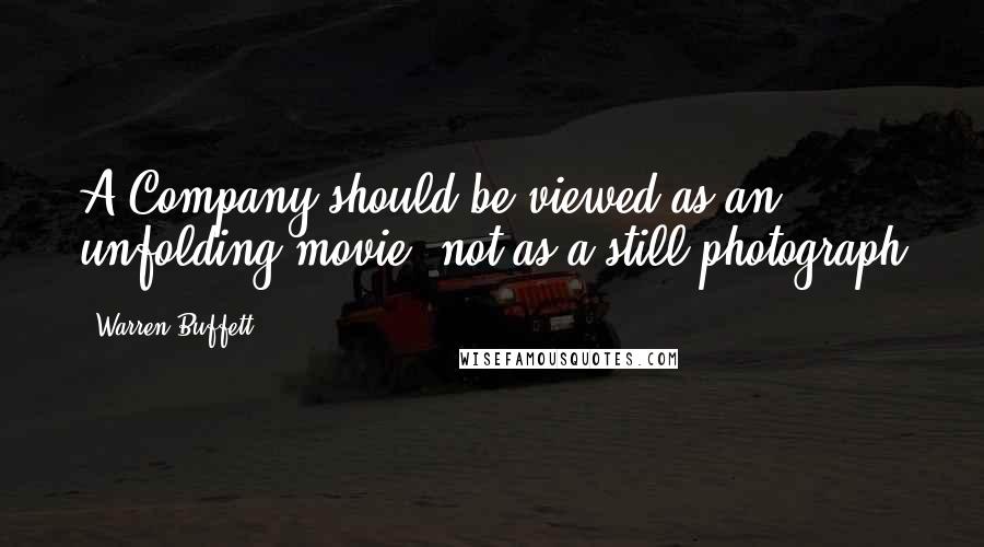 Warren Buffett Quotes: A Company should be viewed as an unfolding movie, not as a still photograph