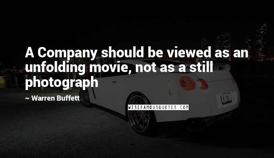 Warren Buffett Quotes: A Company should be viewed as an unfolding movie, not as a still photograph