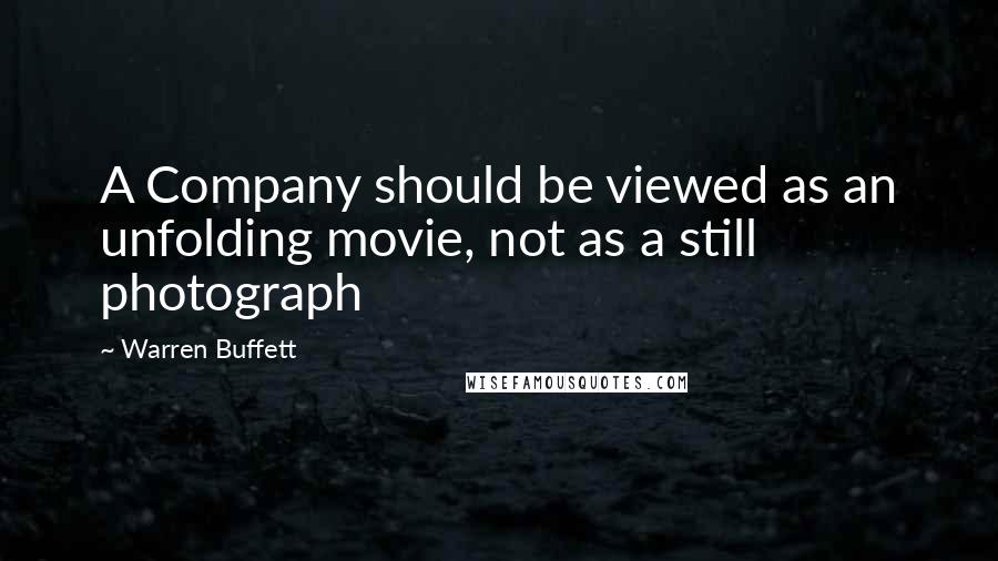 Warren Buffett Quotes: A Company should be viewed as an unfolding movie, not as a still photograph