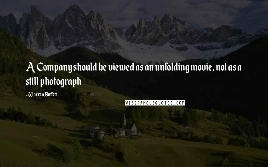 Warren Buffett Quotes: A Company should be viewed as an unfolding movie, not as a still photograph