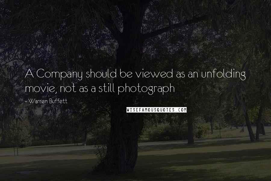 Warren Buffett Quotes: A Company should be viewed as an unfolding movie, not as a still photograph