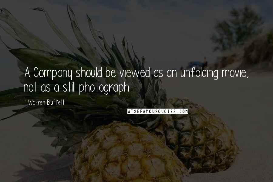 Warren Buffett Quotes: A Company should be viewed as an unfolding movie, not as a still photograph