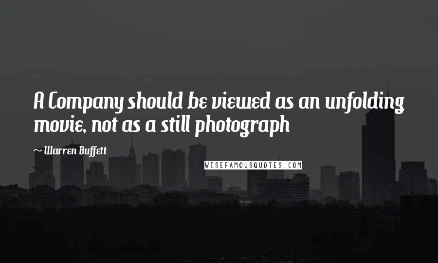 Warren Buffett Quotes: A Company should be viewed as an unfolding movie, not as a still photograph