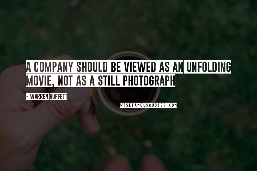 Warren Buffett Quotes: A Company should be viewed as an unfolding movie, not as a still photograph