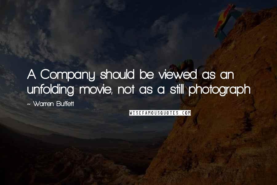 Warren Buffett Quotes: A Company should be viewed as an unfolding movie, not as a still photograph