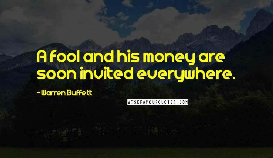 Warren Buffett Quotes: A fool and his money are soon invited everywhere.