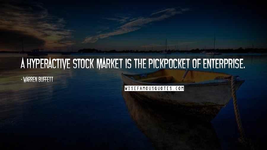 Warren Buffett Quotes: A hyperactive stock market is the pickpocket of enterprise.
