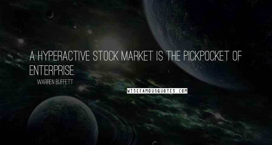 Warren Buffett Quotes: A hyperactive stock market is the pickpocket of enterprise.