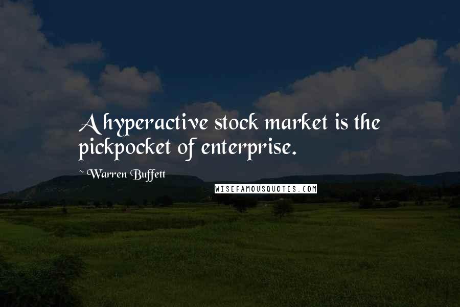 Warren Buffett Quotes: A hyperactive stock market is the pickpocket of enterprise.