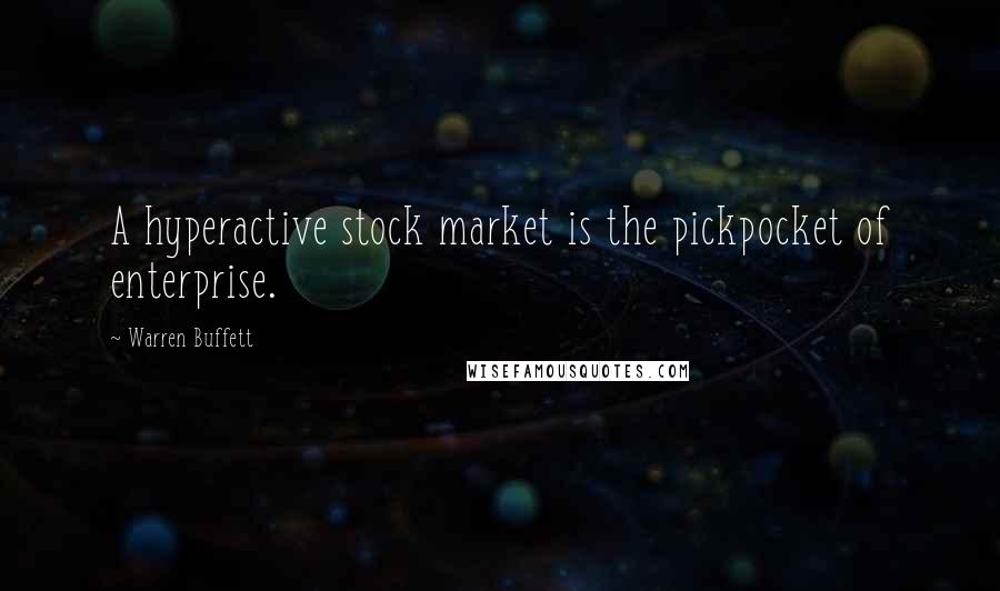 Warren Buffett Quotes: A hyperactive stock market is the pickpocket of enterprise.