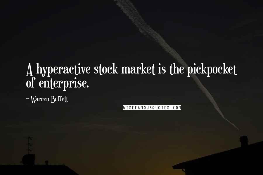 Warren Buffett Quotes: A hyperactive stock market is the pickpocket of enterprise.