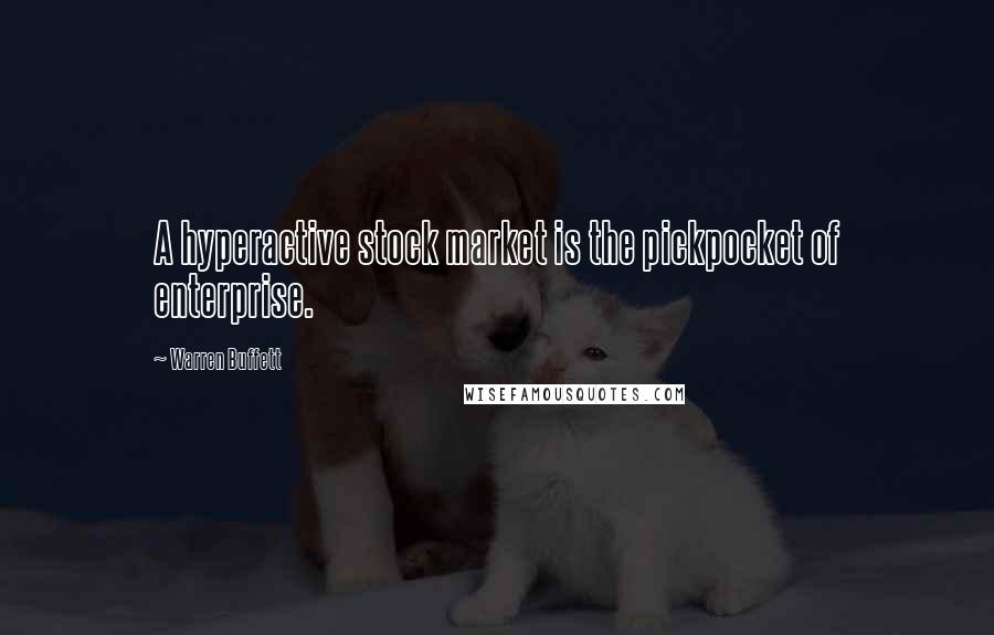 Warren Buffett Quotes: A hyperactive stock market is the pickpocket of enterprise.