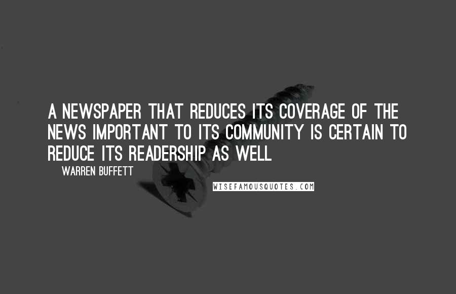 Warren Buffett Quotes: A newspaper that reduces its coverage of the news important to its community is certain to reduce its readership as well