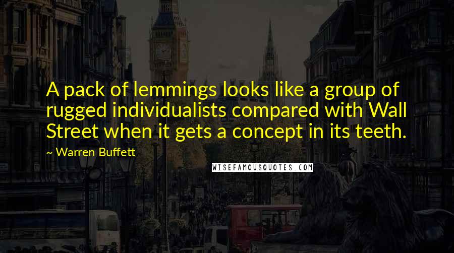 Warren Buffett Quotes: A pack of lemmings looks like a group of rugged individualists compared with Wall Street when it gets a concept in its teeth.