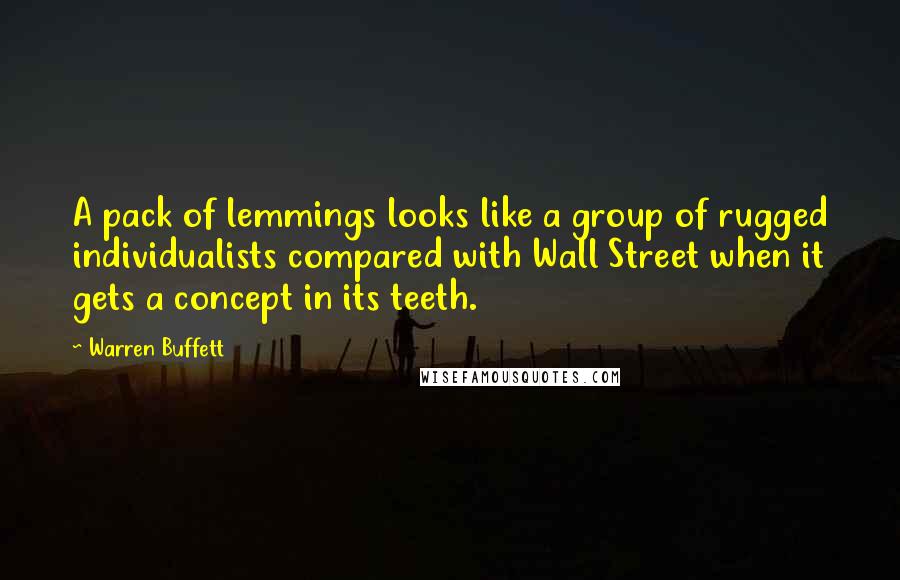 Warren Buffett Quotes: A pack of lemmings looks like a group of rugged individualists compared with Wall Street when it gets a concept in its teeth.