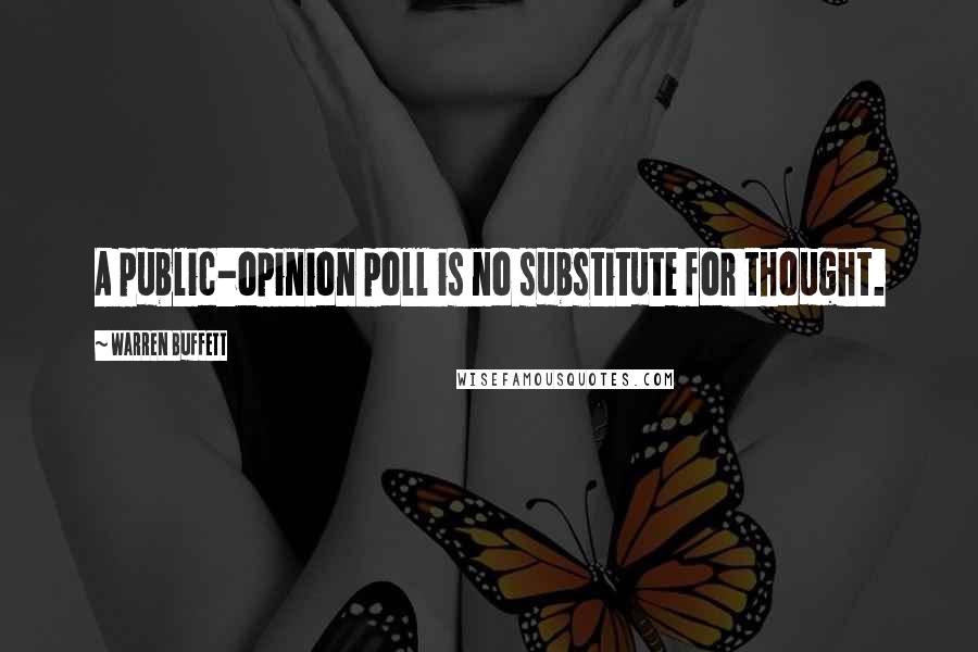 Warren Buffett Quotes: A public-opinion poll is no substitute for thought.