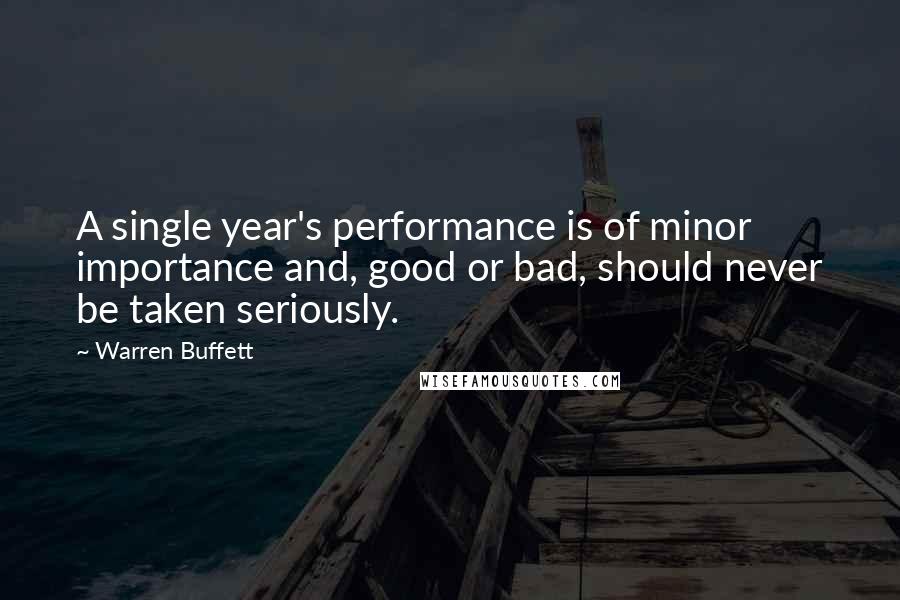 Warren Buffett Quotes: A single year's performance is of minor importance and, good or bad, should never be taken seriously.