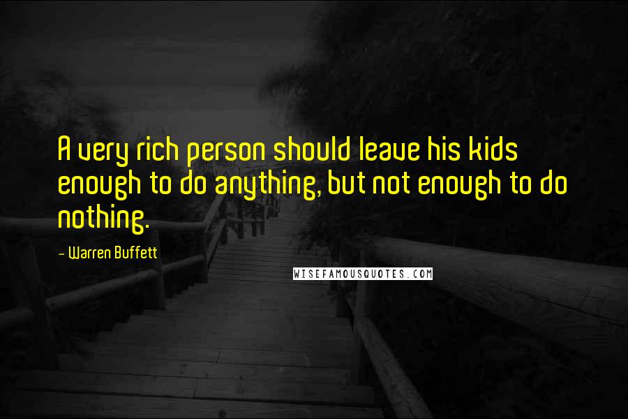 Warren Buffett Quotes: A very rich person should leave his kids enough to do anything, but not enough to do nothing.