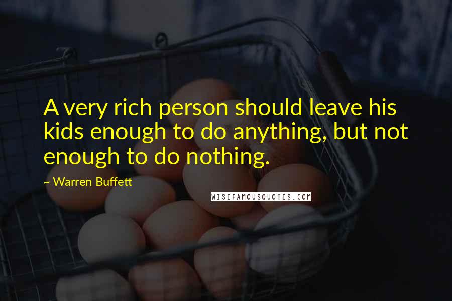 Warren Buffett Quotes: A very rich person should leave his kids enough to do anything, but not enough to do nothing.