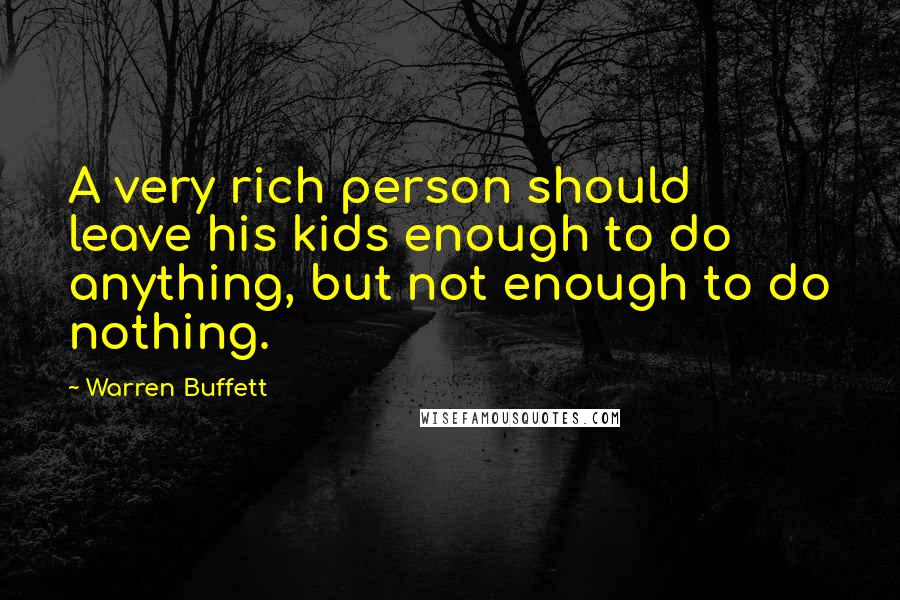 Warren Buffett Quotes: A very rich person should leave his kids enough to do anything, but not enough to do nothing.