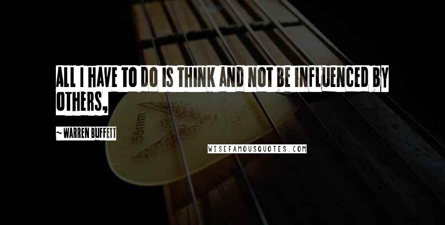 Warren Buffett Quotes: All I have to do is think and not be influenced by others,