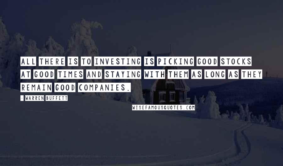 Warren Buffett Quotes: All there is to investing is picking good stocks at good times and staying with them as long as they remain good companies.