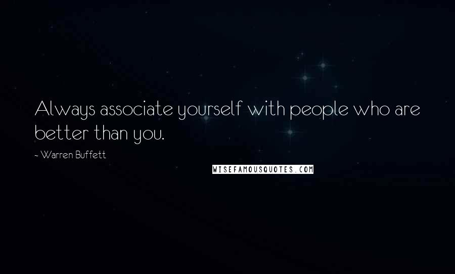 Warren Buffett Quotes: Always associate yourself with people who are better than you.