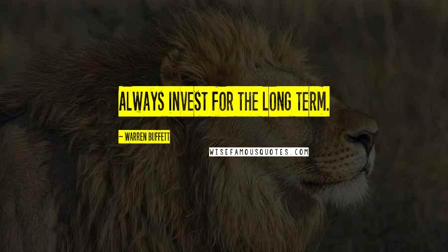 Warren Buffett Quotes: Always invest for the long term.