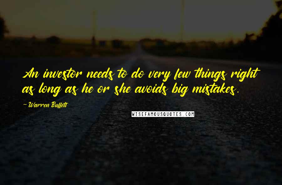 Warren Buffett Quotes: An investor needs to do very few things right as long as he or she avoids big mistakes.