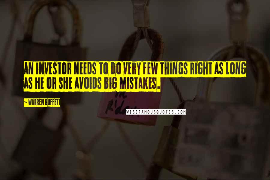 Warren Buffett Quotes: An investor needs to do very few things right as long as he or she avoids big mistakes.
