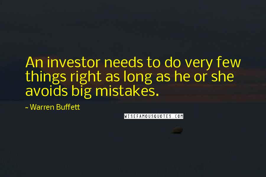 Warren Buffett Quotes: An investor needs to do very few things right as long as he or she avoids big mistakes.