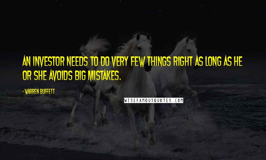 Warren Buffett Quotes: An investor needs to do very few things right as long as he or she avoids big mistakes.