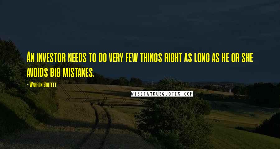 Warren Buffett Quotes: An investor needs to do very few things right as long as he or she avoids big mistakes.