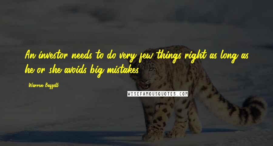 Warren Buffett Quotes: An investor needs to do very few things right as long as he or she avoids big mistakes.