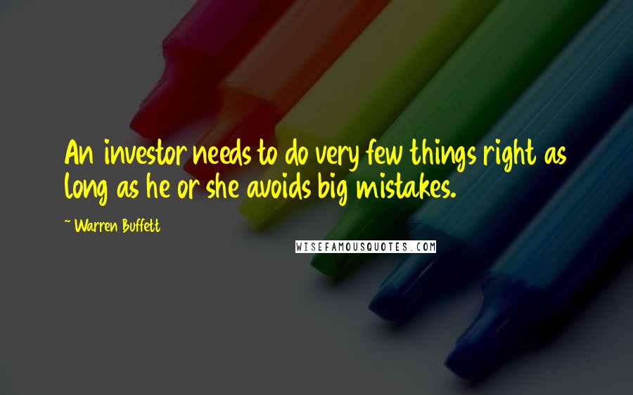 Warren Buffett Quotes: An investor needs to do very few things right as long as he or she avoids big mistakes.