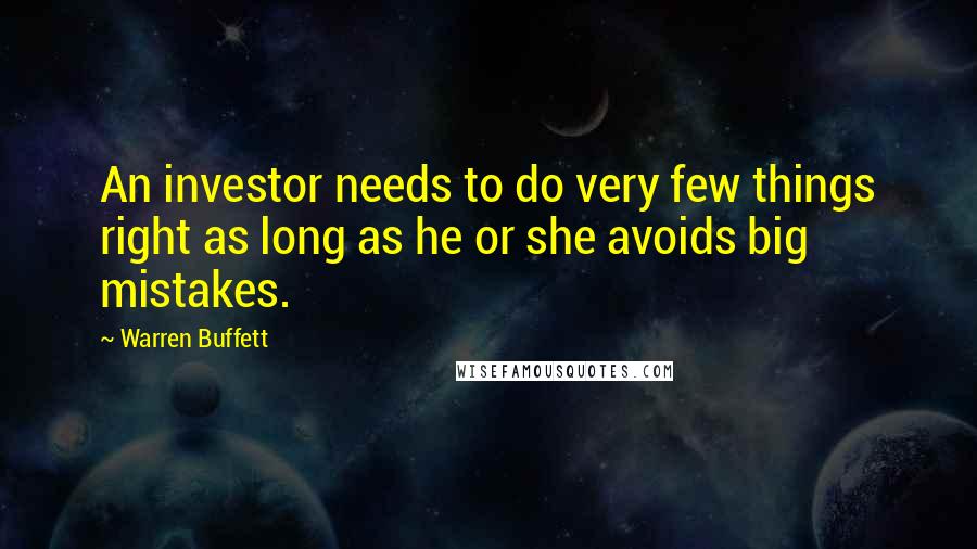 Warren Buffett Quotes: An investor needs to do very few things right as long as he or she avoids big mistakes.