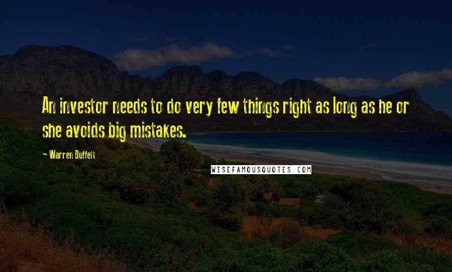 Warren Buffett Quotes: An investor needs to do very few things right as long as he or she avoids big mistakes.