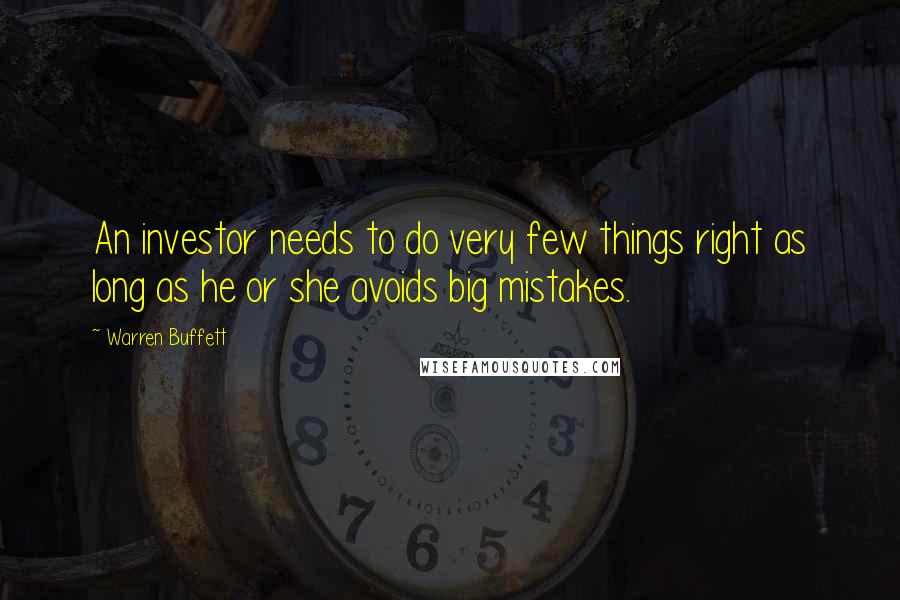 Warren Buffett Quotes: An investor needs to do very few things right as long as he or she avoids big mistakes.