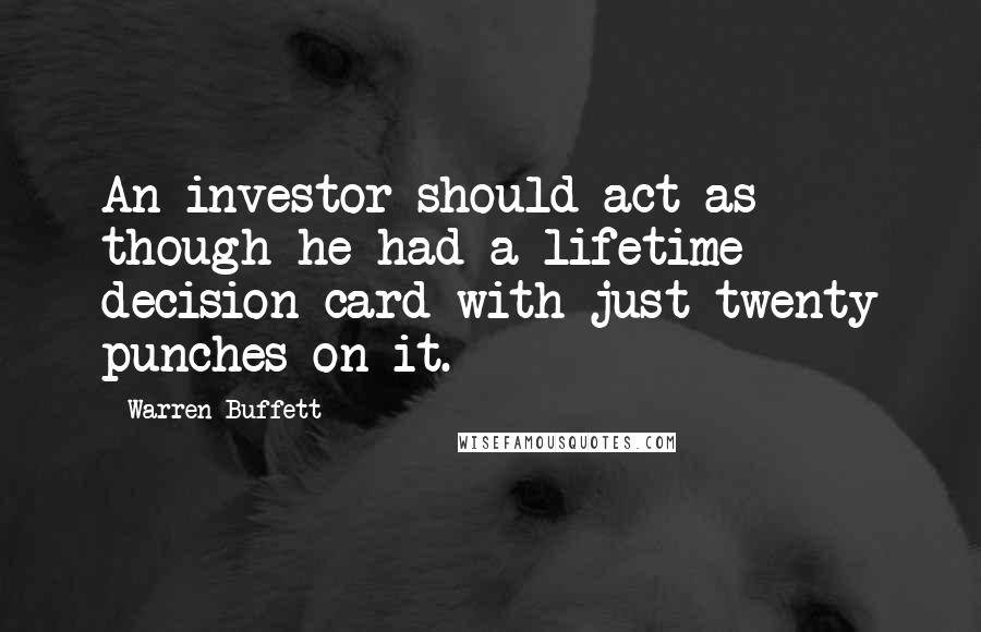 Warren Buffett Quotes: An investor should act as though he had a lifetime decision card with just twenty punches on it.