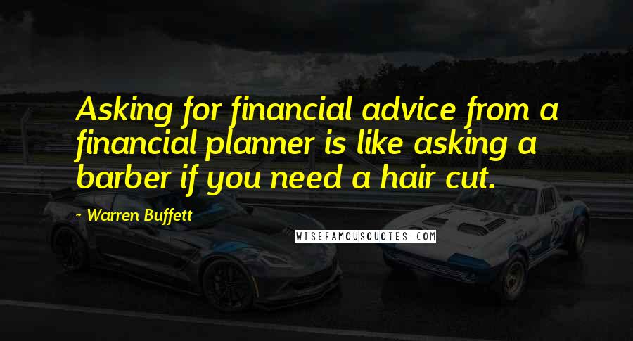 Warren Buffett Quotes: Asking for financial advice from a financial planner is like asking a barber if you need a hair cut.