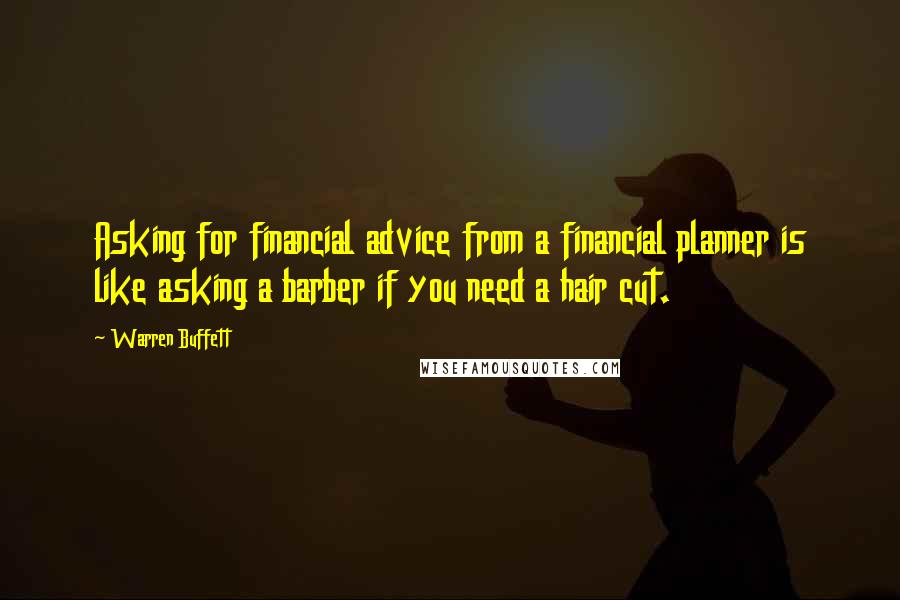 Warren Buffett Quotes: Asking for financial advice from a financial planner is like asking a barber if you need a hair cut.
