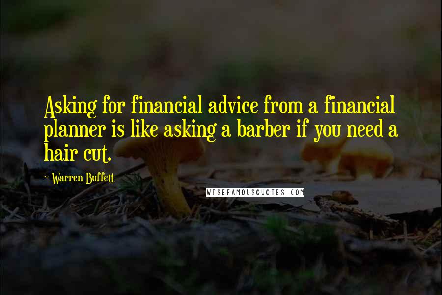 Warren Buffett Quotes: Asking for financial advice from a financial planner is like asking a barber if you need a hair cut.