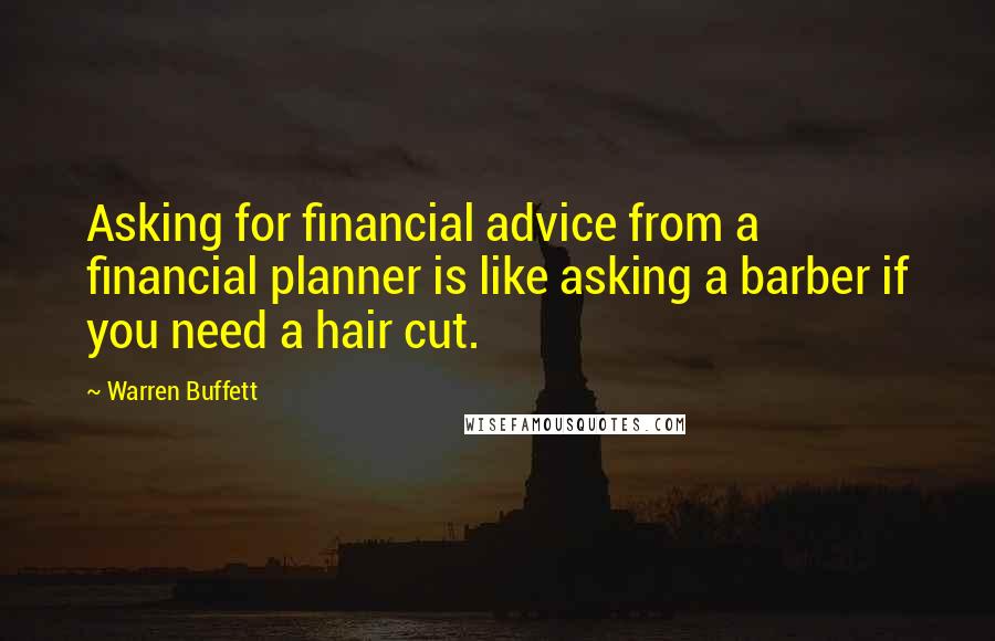 Warren Buffett Quotes: Asking for financial advice from a financial planner is like asking a barber if you need a hair cut.