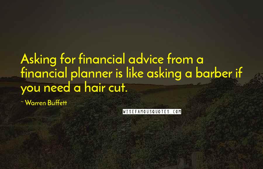 Warren Buffett Quotes: Asking for financial advice from a financial planner is like asking a barber if you need a hair cut.