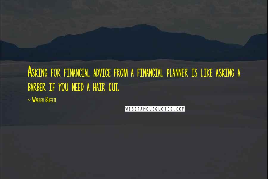 Warren Buffett Quotes: Asking for financial advice from a financial planner is like asking a barber if you need a hair cut.
