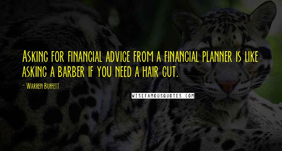 Warren Buffett Quotes: Asking for financial advice from a financial planner is like asking a barber if you need a hair cut.