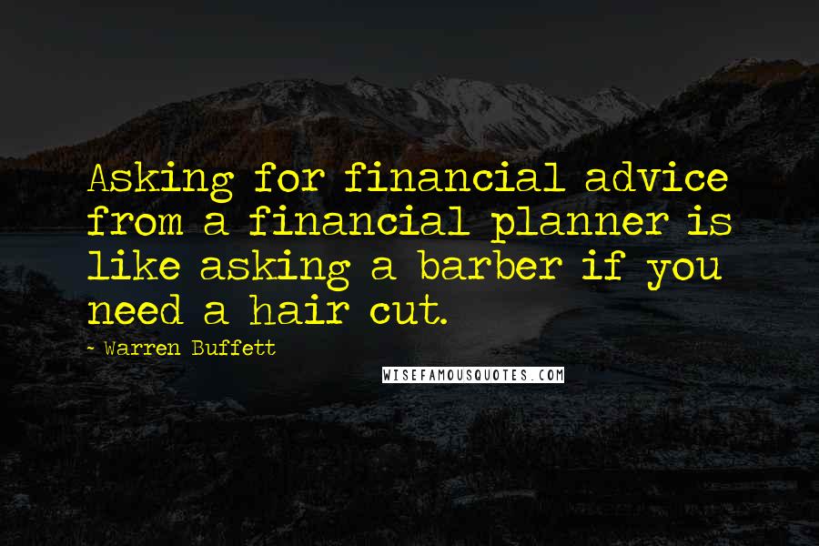 Warren Buffett Quotes: Asking for financial advice from a financial planner is like asking a barber if you need a hair cut.