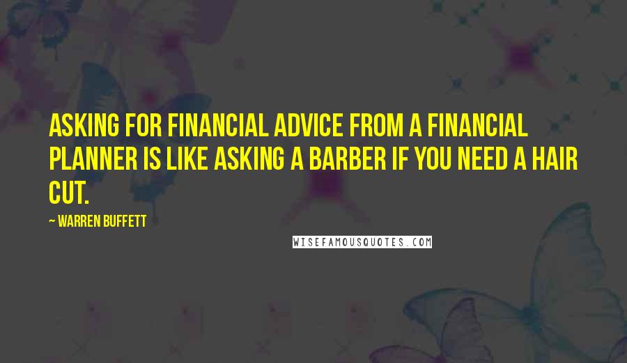 Warren Buffett Quotes: Asking for financial advice from a financial planner is like asking a barber if you need a hair cut.