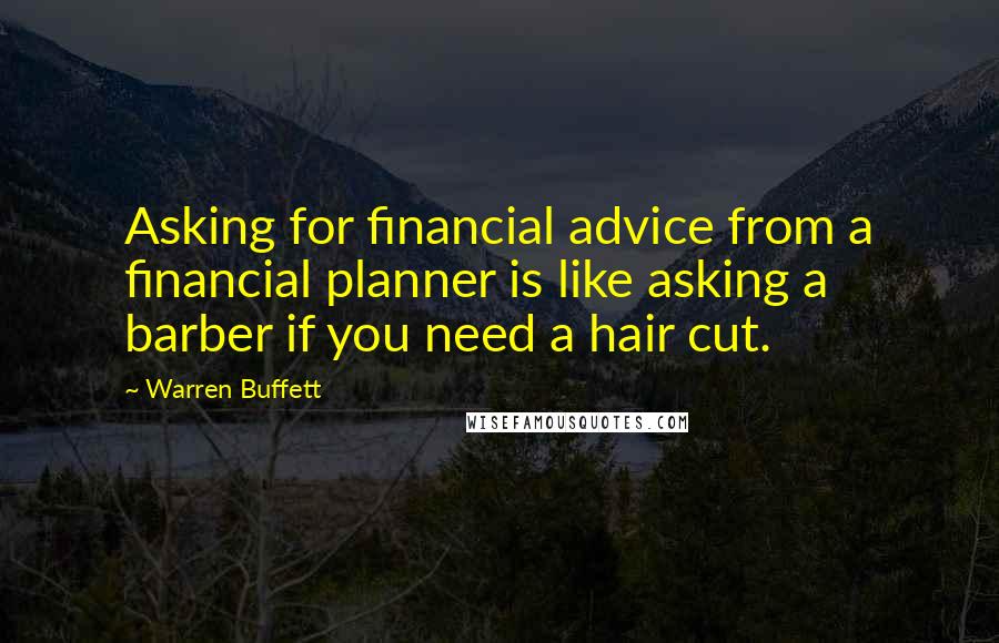 Warren Buffett Quotes: Asking for financial advice from a financial planner is like asking a barber if you need a hair cut.