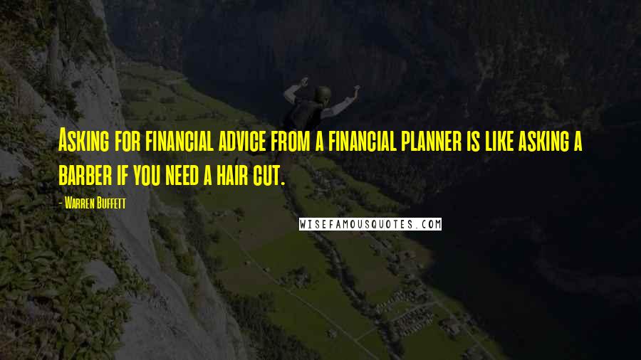 Warren Buffett Quotes: Asking for financial advice from a financial planner is like asking a barber if you need a hair cut.